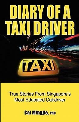 Diary Of A Taxi Driver: True Stories From Singapore's Most Educated Cabdriver by Cai Mingjie, Cai Mingjie