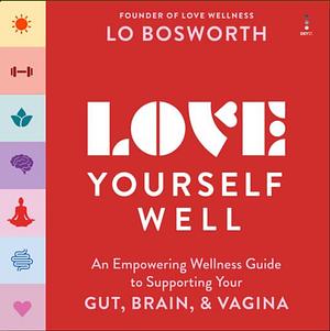 Love Yourself Well: An Empowering Wellness Guide to Supporting Your Gut, Brain, and Vagina by Lo Bosworth