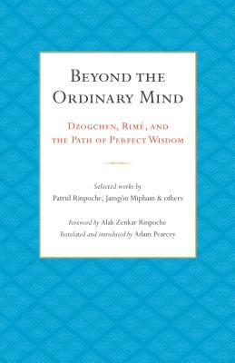 Beyond the Ordinary Mind: Dzogchen, Rimé, and the Path of Perfect Wisdom by 