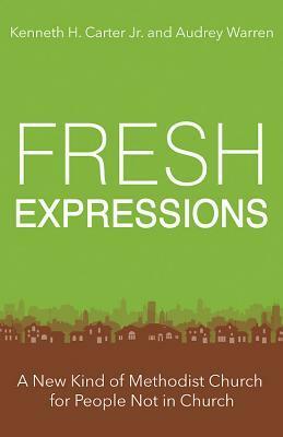 Fresh Expressions: A New Kind of Methodist Church for People Not in Church by Audrey Warren, Kenneth H. Carter Jr.