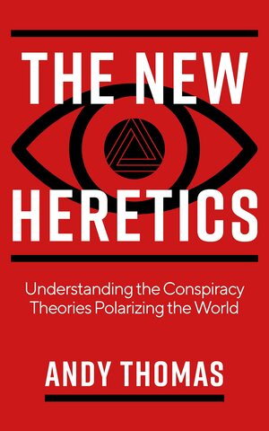 The New Heretics: Understanding the Conspiracy Theories Polarizing the World  by Andy Thomas