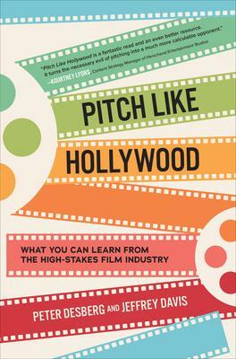 Pitch Like Hollywood: What You Can Learn from the High-Stakes Film Industry by Jeffrey Davis, Peter Desberg