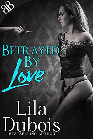 Betrayed By Love by Lila Dubois