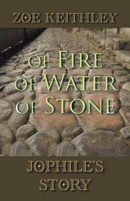 Of Fire of Water of Stone: Jophile's Story by Zoe Keithley