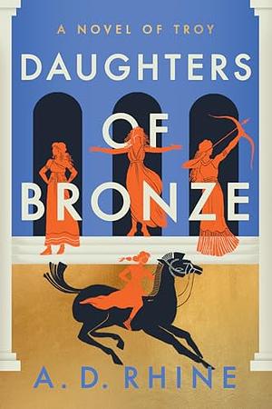 Daughters of Bronze: A Novel of Troy by A.D. Rhine