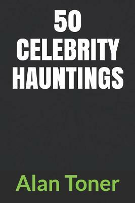 50 Celebrity Hauntings by Alan Toner