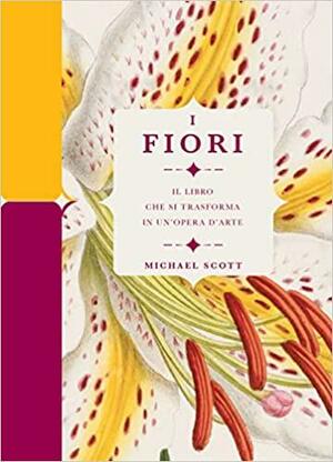I fiori: Il libro che si trasforma in un'opera d'arte by Michael Scott
