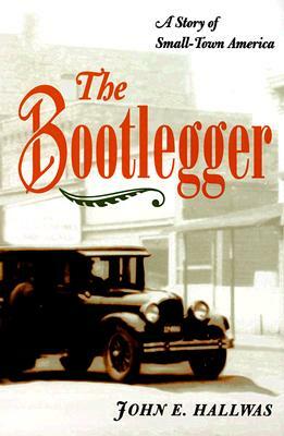 The Bootlegger: A Story of Small-Town America by John E. Hallwas