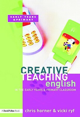 Creative Teaching: English in the Early Years and Primary Classroom by Victoria Ryf, Chris Horner