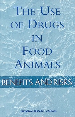 The Use of Drugs in Food Animals: Benefits and Risks by Institute of Medicine, Food and Nutrition Board, National Research Council