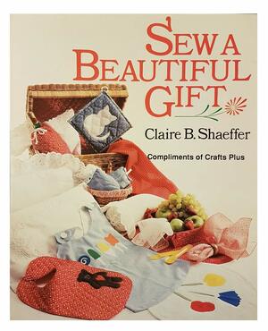 Sew a Beautiful Gift by Claire B. Shaeffer