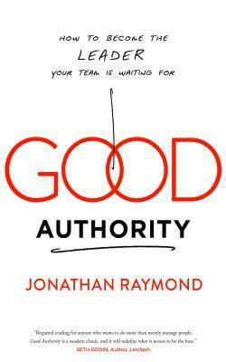 Good Authority: How to Become the Leader Your Team Is Waiting for by Jonathan Raymond