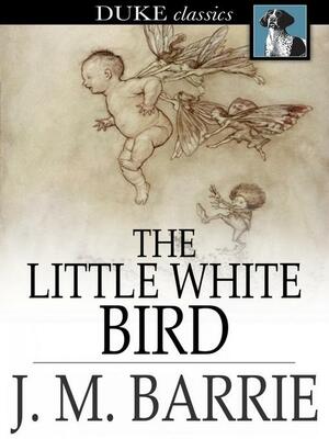 The Little White Bird: Or, Adventures in Kensington Gardens by J.M. Barrie
