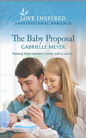 The Baby Proposal: An Uplifting Inspirational Romance by Gabrielle Meyer