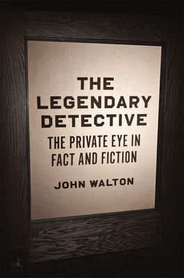 The Legendary Detective: The Private Eye in Fact and Fiction by John Walton