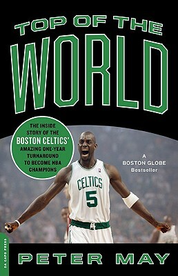 Top of the World: The Inside Story of the Boston Celtics' Amazing One-Year Turnaround to Become NBA Champions by Peter May