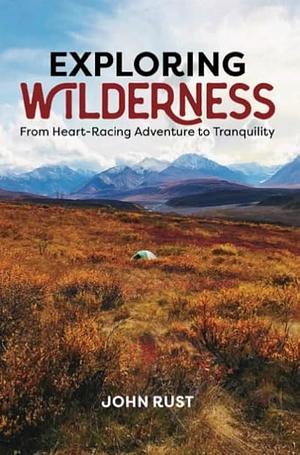 Exploring Wilderness: From Heart-Racing Adventure to Tranquility by John Rust