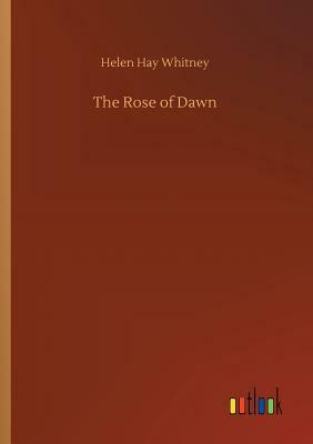 The Rose of Dawn by Helen Hay Whitney