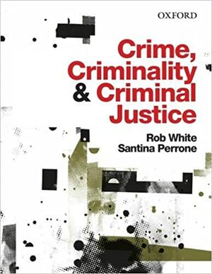 Crime, Criminality & Criminal Justice by Rob White, Santina Perrone