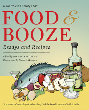 Food and Booze: A Tin House Literary Feast by Michelle Wildgen, Nicole J. Georges, Stuart Dybek, Steve Almond, Lydia Davis, Grace Paley, Francine Prose