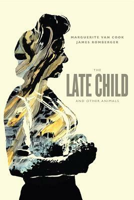 The Late Child and Other Animals by Marguerite Van Cook, James Romberger