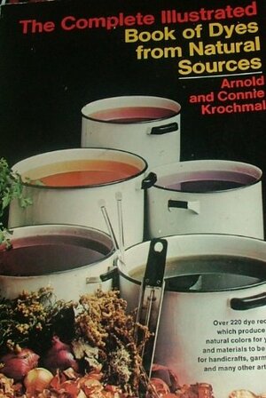 The Complete Illustrated Book of Dyes from Natural Sources by Arnold Krochmal, Connie Krochmal