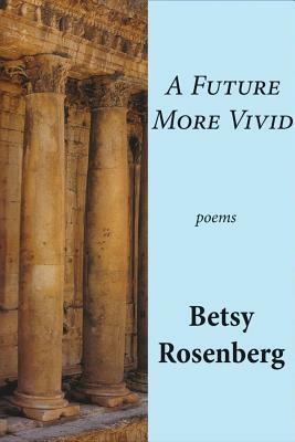 A Future More Vivid: Selected Poems by Betsy Rosenberg