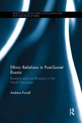 Ethnic Relations in Post-Soviet Russia: Russians and Non-Russians in the North Caucasus by Andrew Foxall