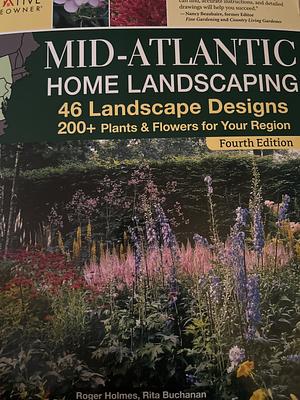 Mid-Atlantic Home Landscaping: 46 Landscape Designs, 200+ Plants & Flowers for Your Region by Rita Buchanan, Roger Holmes