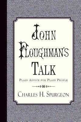 John Ploughman's Talk: Plain Advice for Plain People by Charles H. Spurgeon