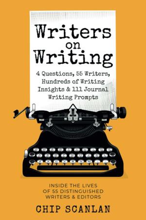 Writers on Writing: Inside the lives of 55 distinguished writers and editors (Writers on Writing #1) by Chip Scanlan