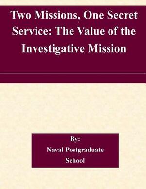 Two Missions, One Secret Service: The Value of the Investigative Mission by Naval Postgraduate School