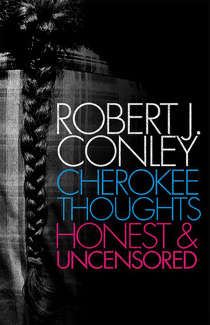 Cherokee Thoughts: Honest and Uncensored by Robert J. Conley