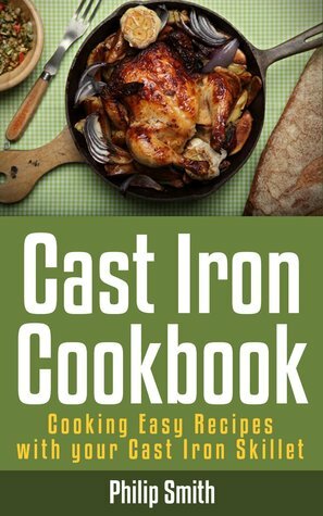 Cast Iron Cookbook. Cooking Easy Recipes with your Cast Iron Skillet by Philip Smith