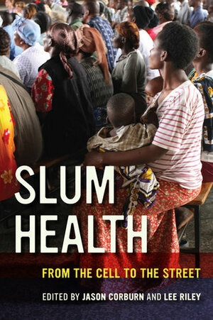 Slum Health: From the Cell to the Street by Jason Corburn, Lee Riley