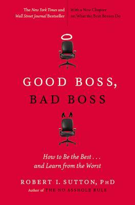 Good Boss, Bad Boss: How to Be the Best... and Learn from the Worst by Robert I. Sutton