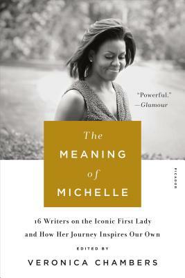 The Meaning of Michelle: 16 Writers on the Iconic First Lady and How Her Journey Inspires Our Own by Veronica Chambers
