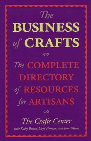 The Business of Crafts: The Complete Directory of Resources for Artisans by Crafts Center (Washington, D.C.)