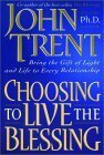Choosing to Live the Blessing: Bring the Gift of Light and Life to Every Relationship by John Trent