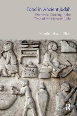 Food in Ancient Judah: Domestic Cooking in the Time of the Hebrew Bible by Cynthia Shafer-Elliott