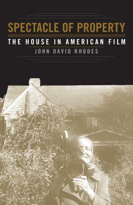 Spectacle of Property: The House in American Film by John David Rhodes