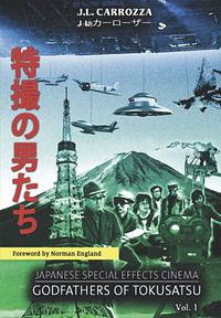 Japanese Special Effects Cinema: Godfathers of Tokusatsu Vol. 1 by J.L. Carrozza, Norman England