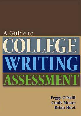 A Guide to College Writing Assessment by Brian Huot, Peggy O'Neill, Cindy Moore