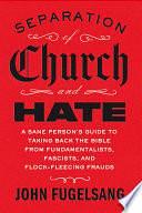 Separation of Church and Hate: A Sane Person's Guide to Taking Back the Bible from Fundamentalists, Fascists, and Flock-Fleecing Frauds by John Fugelsang