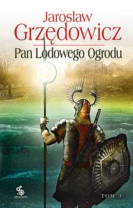 Pan Lodowego Ogrodu. Tom 3 by Jarosław Grzędowicz