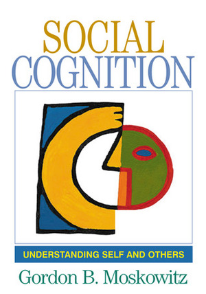 Social Cognition: Understanding Self and Others. Texts in Social Psychology. by Gordon B. Moskowitz