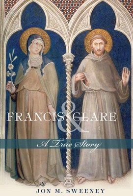 Francis and Clare: A True Story by Jon M. Sweeney
