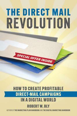 The Direct Mail Revolution: How to Create Profitable Direct Mail Campaigns in a Digital World by Robert W. Bly