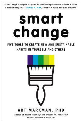 Smart Change: Five Tools to Create New and Sustainable Habits in Yourself and Others by Art Markman Phd