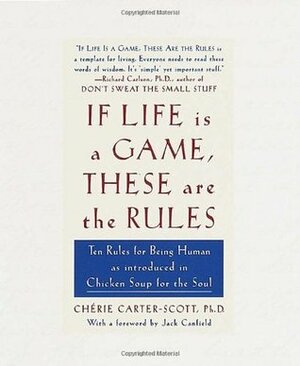 If Life Is a Game, These Are the Rules: Ten Rules for Being Human as Introduced in Chicken Soup for the Soul by Cherie Carter-Scott, Jack Canfield